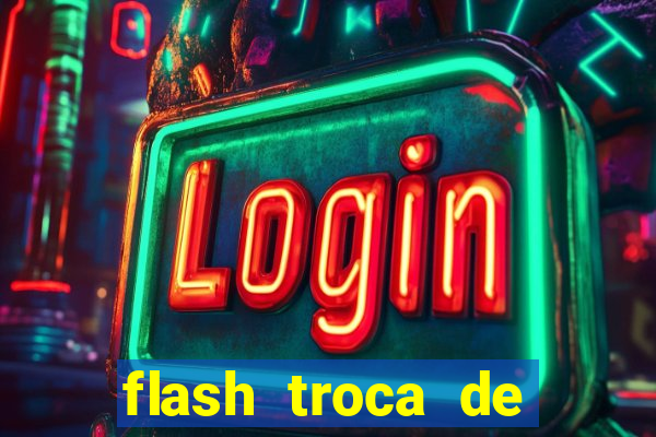 flash troca de corpo parte 2